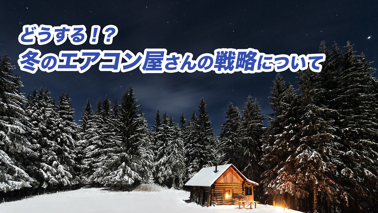 どうする！？「冬のエアコン屋さん」の戦略